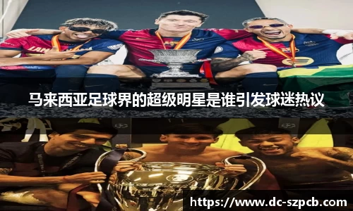 马来西亚足球界的超级明星是谁引发球迷热议