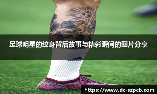 足球明星的纹身背后故事与精彩瞬间的图片分享