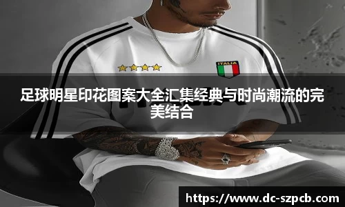 足球明星印花图案大全汇集经典与时尚潮流的完美结合